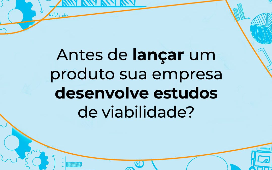 Antes de lançar um produto, sua empresa desenvolve estudos de viabilidade?